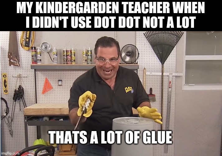 glue |  MY KINDERGARDEN TEACHER WHEN I DIDN'T USE DOT DOT NOT A LOT; THATS A LOT OF GLUE | image tagged in phil swift that's a lotta damage flex tape/seal,glue | made w/ Imgflip meme maker