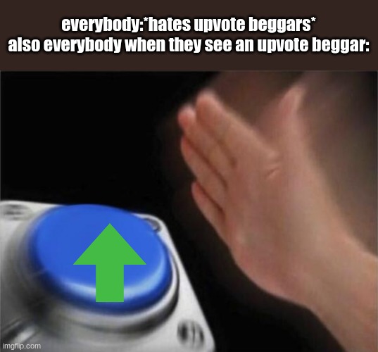 just don't press it my guy | everybody:*hates upvote beggars*
also everybody when they see an upvote beggar: | image tagged in memes,blank nut button | made w/ Imgflip meme maker