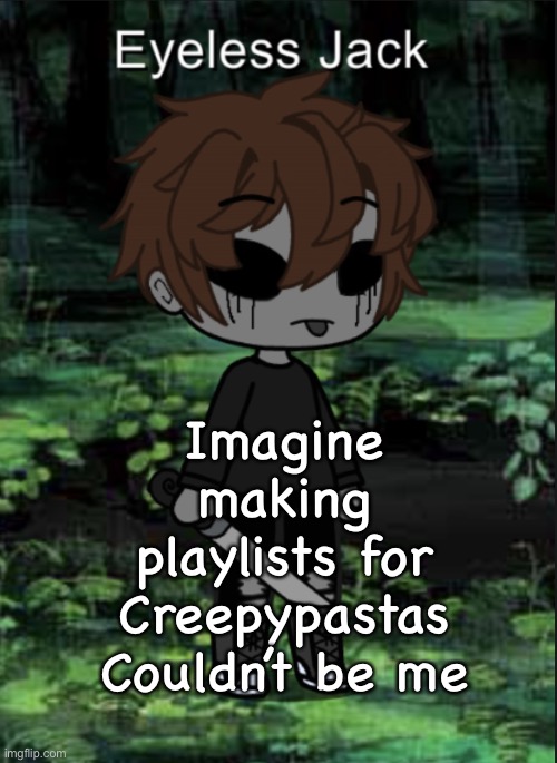Totally not- | Imagine making playlists for Creepypastas
Couldn’t be me | image tagged in ej blep | made w/ Imgflip meme maker