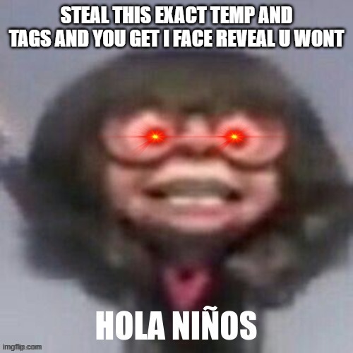 u wont bet. | STEAL THIS EXACT TEMP AND TAGS AND YOU GET I FACE REVEAL U WONT | image tagged in tags go here duh | made w/ Imgflip meme maker