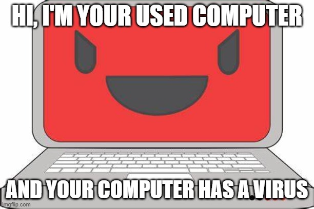 This was my friends idea | HI, I'M YOUR USED COMPUTER; AND YOUR COMPUTER HAS A VIRUS | image tagged in hi your computer has a virus | made w/ Imgflip meme maker