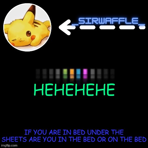 waffle | HEHEHEHE; IF YOU ARE IN BED UNDER THE SHEETS ARE YOU IN THE BED OR ON THE BED | image tagged in waffle | made w/ Imgflip meme maker