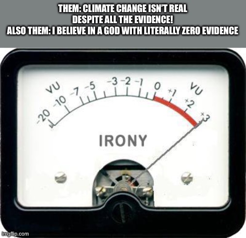 Irony Meter | THEM: CLIMATE CHANGE ISN’T REAL DESPITE ALL THE EVIDENCE!
ALSO THEM: I BELIEVE IN A GOD WITH LITERALLY ZERO EVIDENCE | image tagged in irony meter | made w/ Imgflip meme maker