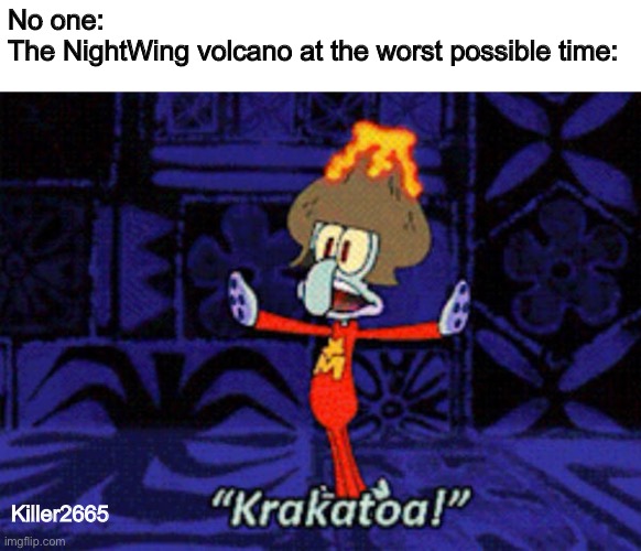 Insert creative title | No one:
The NightWing volcano at the worst possible time:; Killer2665 | image tagged in squidward krakatoa,volcano,wings of fire,wof,spongebob,squidward | made w/ Imgflip meme maker