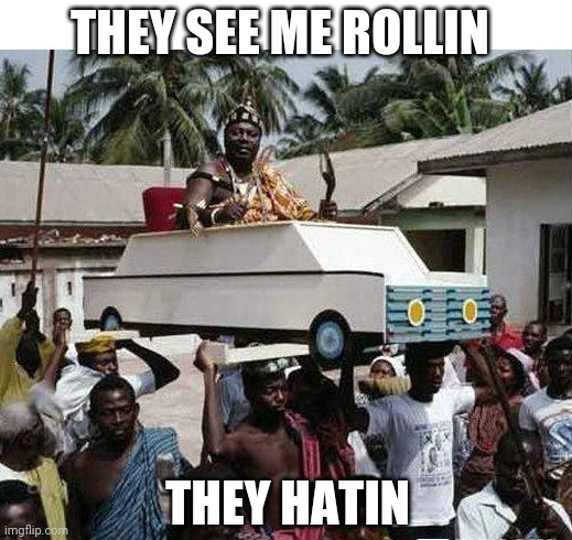 NEXT IT WILL BE THE COFFIN DANCE | THEY SEE ME ROLLIN; THEY HATIN | image tagged in they see me rolling,wtf,africa,strange cars | made w/ Imgflip meme maker