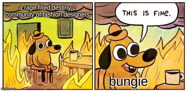 destiny 2 transmog | a rage filled destiny 2 community of fashion designers; bungie | image tagged in memes,this is fine | made w/ Imgflip meme maker