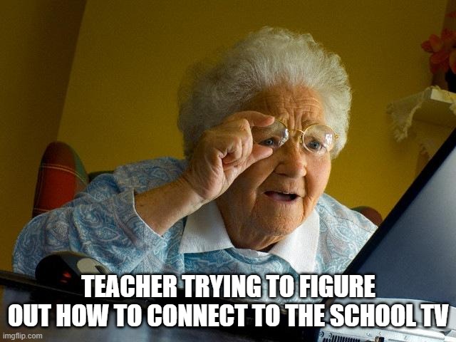 Grandma Finds The Internet | TEACHER TRYING TO FIGURE OUT HOW TO CONNECT TO THE SCHOOL TV | image tagged in memes,grandma finds the internet | made w/ Imgflip meme maker