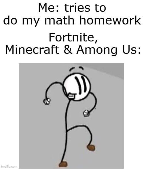 Me: tries to do my math homework; Fortnite, Minecraft & Among Us: | image tagged in henry stickmin,homework,school,math,distraction dance | made w/ Imgflip meme maker