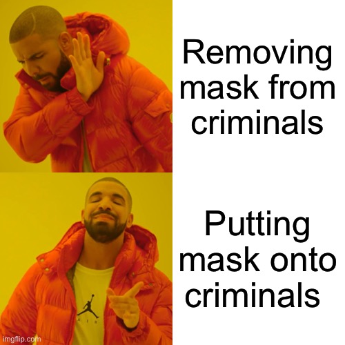 Drake Hotline Bling Meme | Removing mask from criminals Putting mask onto criminals | image tagged in memes,drake hotline bling | made w/ Imgflip meme maker