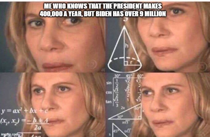 Confused women | ME WHO KNOWS THAT THE PRESIDENT MAKES 400,000 A YEAR, BUT BIDEN HAS OVER 9 MILLION | image tagged in confused women | made w/ Imgflip meme maker