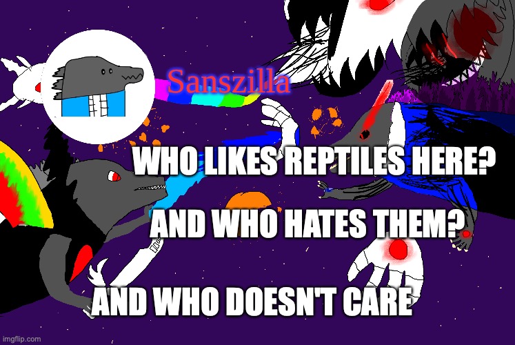 Sanszilla announces | WHO LIKES REPTILES HERE? AND WHO HATES THEM? AND WHO DOESN'T CARE | image tagged in sanszilla announces | made w/ Imgflip meme maker