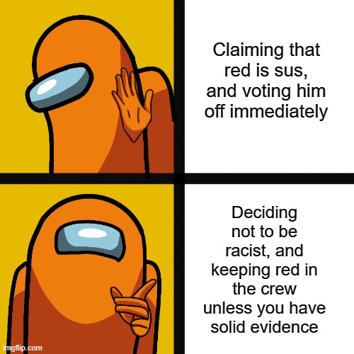 Claiming that red is sus, and voting him off immediately; Deciding not to be racist, and keeping red in the crew unless you have solid evidence | image tagged in among us,red sus,crewmate,amogus,emergency meeting among us,among us drake | made w/ Imgflip meme maker