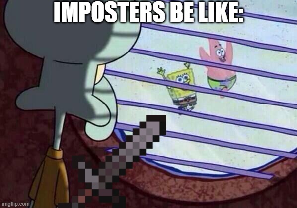 Squidward window | IMPOSTERS BE LIKE: | image tagged in squidward window | made w/ Imgflip meme maker