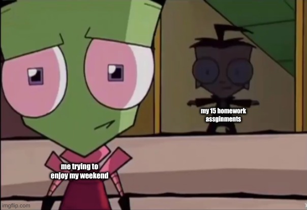 WHYY | my 15 homework assginments; me trying to enjoy my weekend | image tagged in dib t pose,memes,funny,invader zim,school,barney will eat all of your delectable biscuits | made w/ Imgflip meme maker