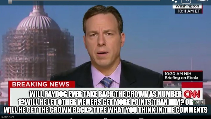 is Raydog dead? possibly | WILL RAYDOG EVER TAKE BACK THE CROWN AS NUMBER 1?WILL HE LET OTHER MEMERS GET MORE POINTS THAN HIM? OR WILL HE GET THE CROWN BACK? TYPE WHAT YOU THINK IN THE COMMENTS | image tagged in cnn breaking news template | made w/ Imgflip meme maker