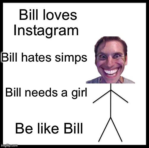 Be Like Bill Meme | Bill loves Instagram; Bill hates simps; Bill needs a girl; Be like Bill | image tagged in memes,be like bill | made w/ Imgflip meme maker