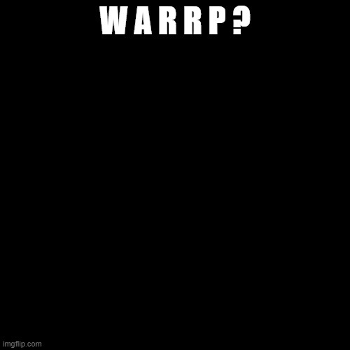 Blank Transparent Square | W A R R P ? | image tagged in memes,blank transparent square | made w/ Imgflip meme maker