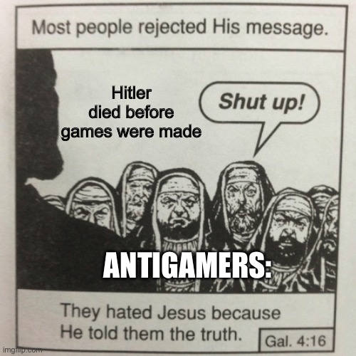 They hated jesus because he told them the truth | Hitler died before games were made; ANTIGAMERS: | image tagged in they hated jesus because he told them the truth | made w/ Imgflip meme maker