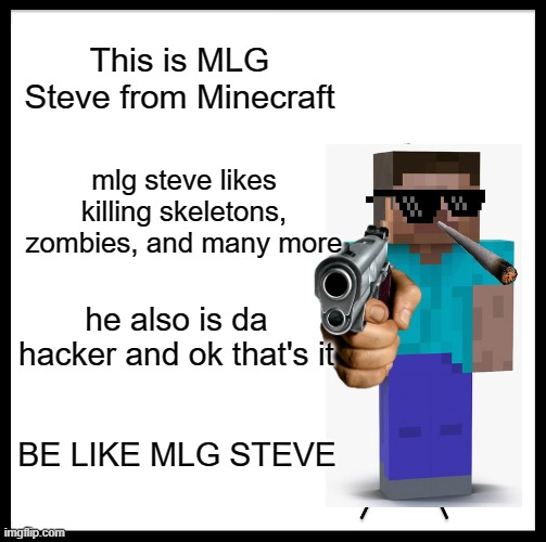 Be Like Bill Meme | This is MLG Steve from Minecraft; mlg steve likes killing skeletons, zombies, and many more; he also is da hacker and ok that's it; BE LIKE MLG STEVE | image tagged in memes,be like bill | made w/ Imgflip meme maker