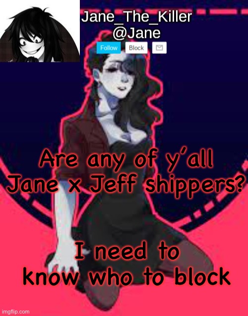Jane temp ty nugget | Are any of y’all Jane x Jeff shippers? I need to know who to block | image tagged in jane temp ty nugget | made w/ Imgflip meme maker