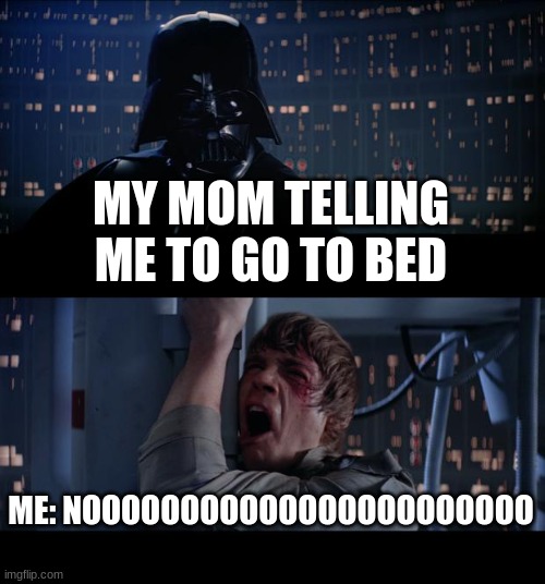 Star Wars No | MY MOM TELLING ME TO GO TO BED; ME: NOOOOOOOOOOOOOOOOOOOOOOO | image tagged in memes | made w/ Imgflip meme maker