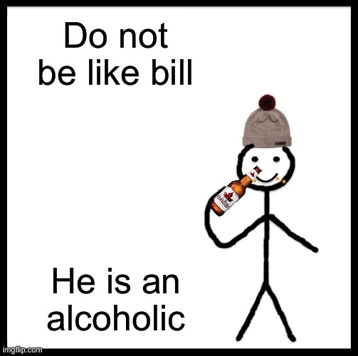 Be Like Bill Meme | Do not be like bill; He is an alcoholic | image tagged in memes,be like bill | made w/ Imgflip meme maker