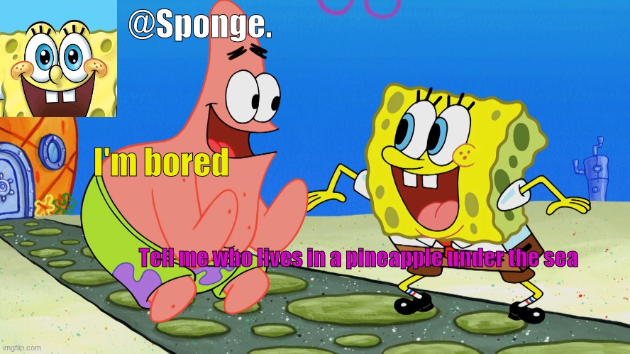 Spongebob but i'm bored | @Sponge. I'm bored; Tell me who lives in a pineapple under the sea | image tagged in spongebob,patrick,bored,unfunny,i have no idea what i am doing | made w/ Imgflip meme maker