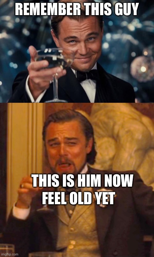 REMEMBER THIS GUY; THIS IS HIM NOW; FEEL OLD YET | image tagged in memes,leonardo dicaprio cheers,laughing leo | made w/ Imgflip meme maker