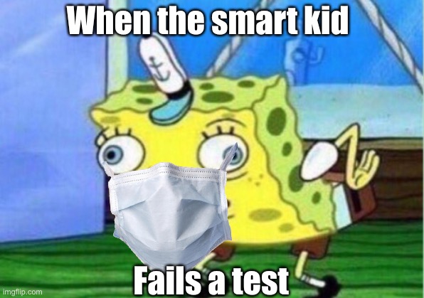 Mocking Spongebob | When the smart kid; Fails a test | image tagged in memes,mocking spongebob | made w/ Imgflip meme maker