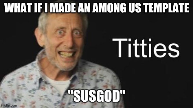among us is dead but memes are barely carrying it | WHAT IF I MADE AN AMONG US TEMPLATE; "SUSGOD" | image tagged in micheal rosen no context | made w/ Imgflip meme maker