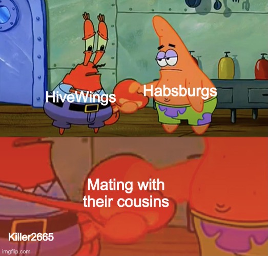 Nice history lesson here |  Habsburgs; HiveWings; Mating with their cousins; Killer2665 | image tagged in patrick and mr krabs handshake,wings of fire,wof,incest,spongebob,mr krabs | made w/ Imgflip meme maker