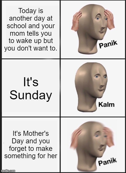 Panik Kalm Panik Meme | Today is another day at school and your mom tells you to wake up but you don't want to. It's Sunday; It's Mother's Day and you forget to make something for her | image tagged in memes,panik kalm panik | made w/ Imgflip meme maker