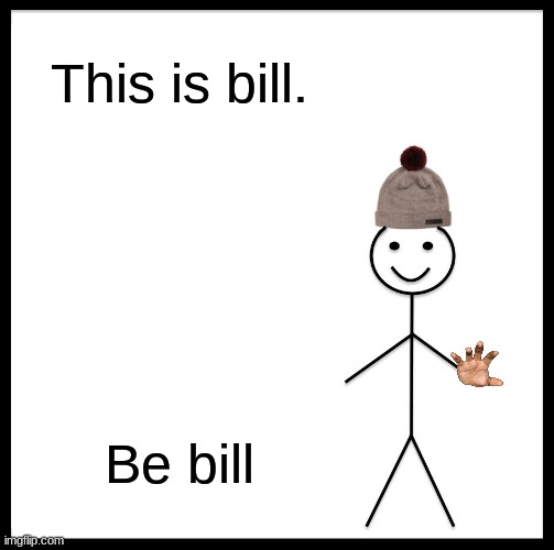 This is not an option, Be bill. | This is bill. Be bill | image tagged in memes,be bill,be like bill | made w/ Imgflip meme maker