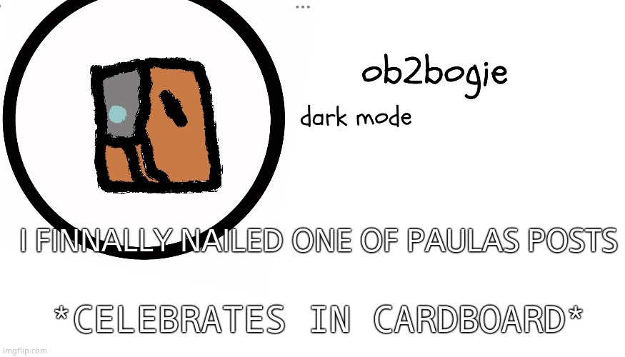 Ob2bogie announcement temp | I FINNALLY NAILED ONE OF PAULAS POSTS; *CELEBRATES IN CARDBOARD* | image tagged in ob2bogie announcement temp | made w/ Imgflip meme maker