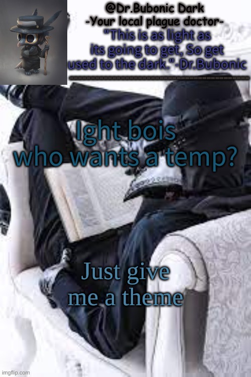 i might not do them now tho | Ight bois who wants a temp? Just give me a theme | image tagged in bubonics bright plague doctor temp | made w/ Imgflip meme maker
