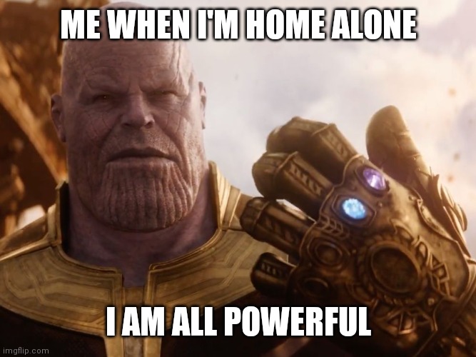 Thanos Smile | ME WHEN I'M HOME ALONE; I AM ALL POWERFUL | image tagged in thanos smile | made w/ Imgflip meme maker