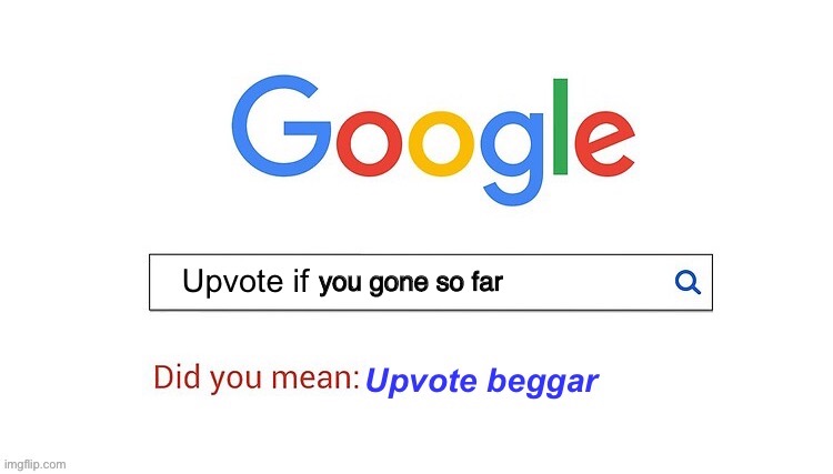 did you mean upvote beggar | you gone so far | image tagged in did you mean upvote beggar | made w/ Imgflip meme maker