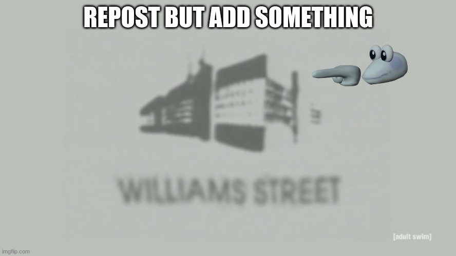 Williams Street | REPOST BUT ADD SOMETHING | image tagged in williams street | made w/ Imgflip meme maker
