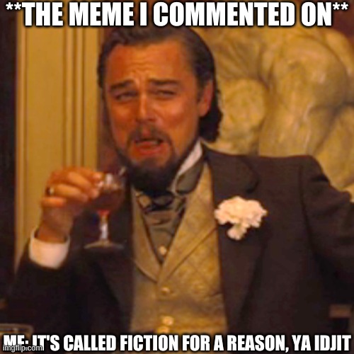 Laughing Leo Meme | **THE MEME I COMMENTED ON** ME: IT'S CALLED FICTION FOR A REASON, YA IDJIT | image tagged in memes,laughing leo | made w/ Imgflip meme maker