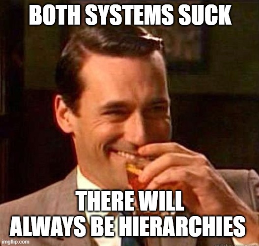 Mad Men | BOTH SYSTEMS SUCK THERE WILL ALWAYS BE HIERARCHIES | image tagged in mad men | made w/ Imgflip meme maker
