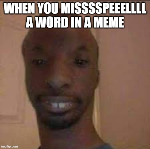 mispelling memes be like... | WHEN YOU MISSSSPEEELLLL A WORD IN A MEME | image tagged in grammar,funny,memes,funny memes,wtf memes | made w/ Imgflip meme maker