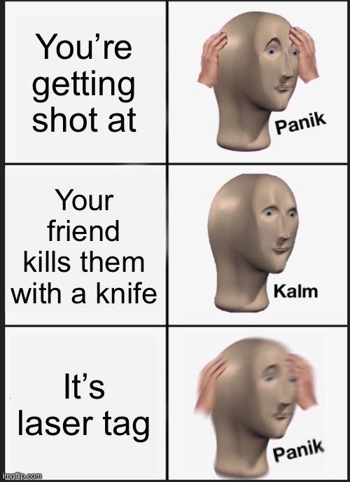 You’re getting shot at Your friend kills them with a knife It’s laser tag | image tagged in memes,panik kalm panik | made w/ Imgflip meme maker