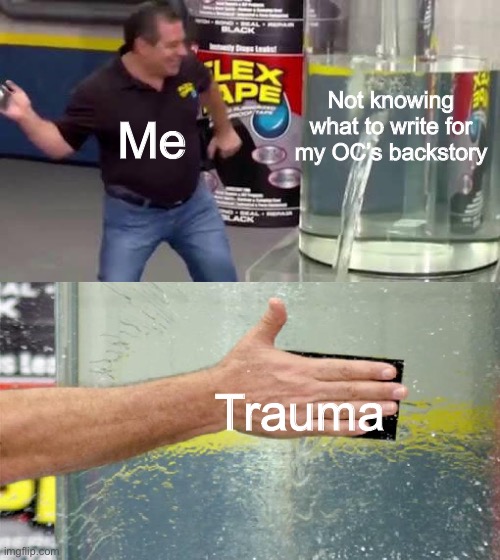 Flex Tape | Not knowing what to write for my OC’s backstory; Me; Trauma | image tagged in flex tape | made w/ Imgflip meme maker