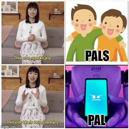 Does It Spark Joy? | PALS; PAL | image tagged in does it spark joy,the mitchells vs the machines,pals,pal,friends,sony pictures animation | made w/ Imgflip meme maker
