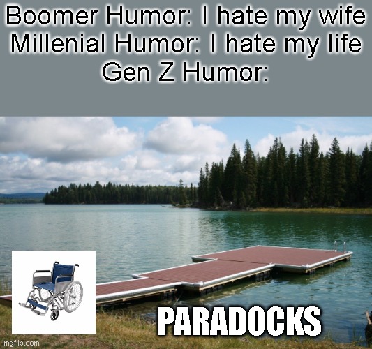 Boomer vs Millenial vs Gen Z: Humor | Boomer Humor: I hate my wife
Millenial Humor: I hate my life
Gen Z Humor:; PARADOCKS | image tagged in gen z,memes | made w/ Imgflip meme maker