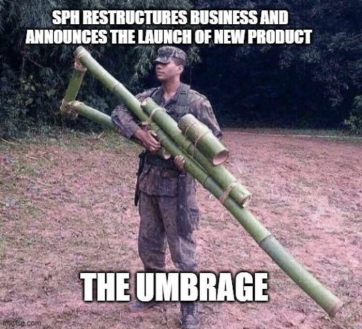 sph | SPH RESTRUCTURES BUSINESS AND ANNOUNCES THE LAUNCH OF NEW PRODUCT; THE UMBRAGE | image tagged in funny | made w/ Imgflip meme maker