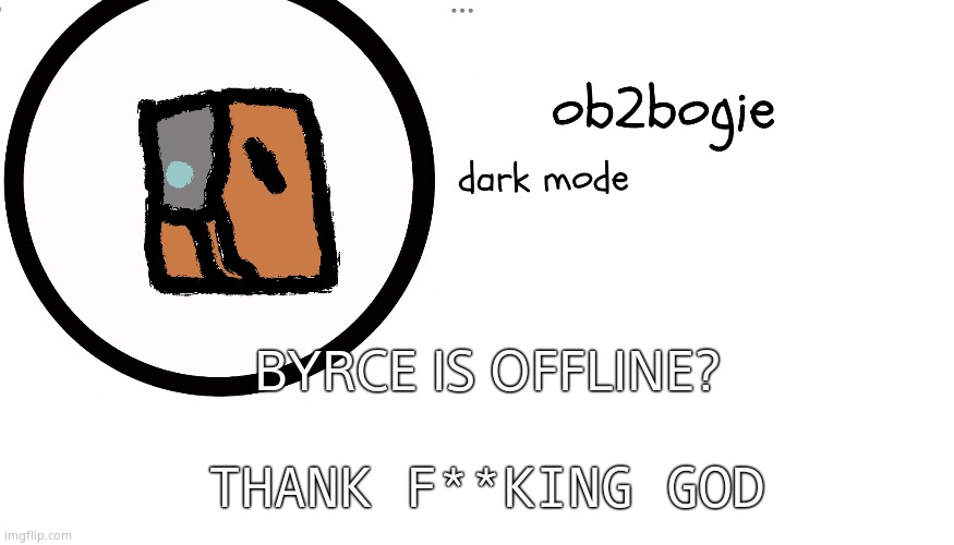 Ob2bogie announcement temp | BYRCE IS OFFLINE? THANK F**KING GOD | image tagged in ob2bogie announcement temp | made w/ Imgflip meme maker