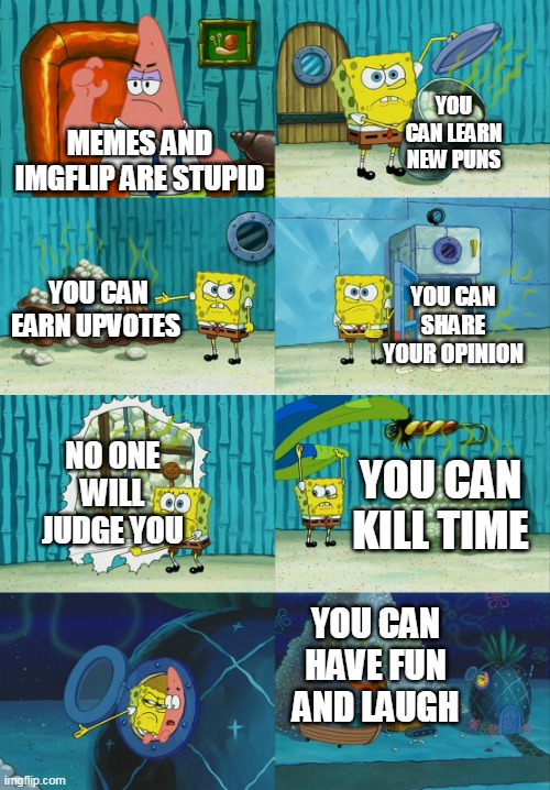 Why IMGFLIP is good | YOU CAN LEARN NEW PUNS; MEMES AND IMGFLIP ARE STUPID; YOU CAN EARN UPVOTES; YOU CAN SHARE YOUR OPINION; NO ONE WILL JUDGE YOU; YOU CAN KILL TIME; YOU CAN HAVE FUN AND LAUGH | image tagged in spongebob diapers meme | made w/ Imgflip meme maker