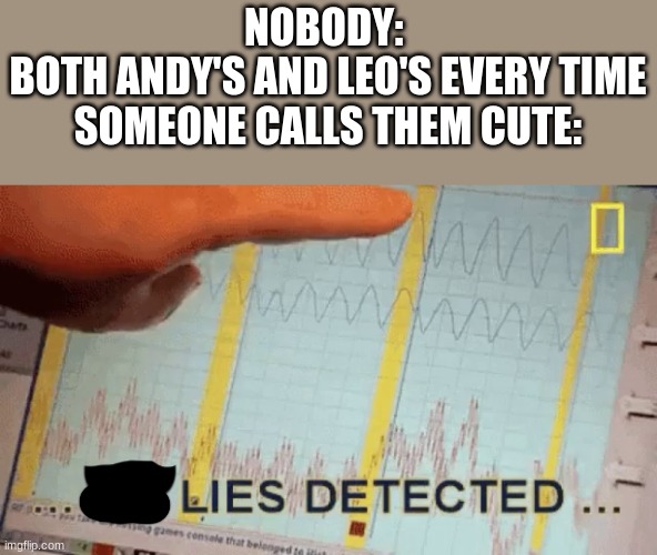 No lies detected | NOBODY: 
BOTH ANDY'S AND LEO'S EVERY TIME SOMEONE CALLS THEM CUTE: | image tagged in lies detected | made w/ Imgflip meme maker