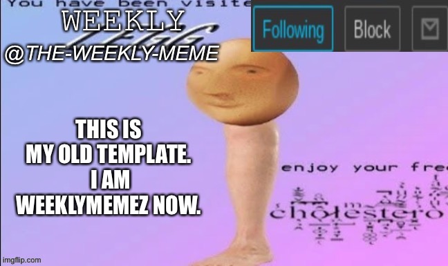 Just saying | THIS IS MY OLD TEMPLATE.  I AM WEEKLYMEMEZ NOW. | image tagged in weekly meme announcement | made w/ Imgflip meme maker